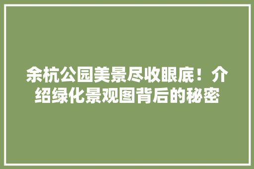 余杭公园美景尽收眼底！介绍绿化景观图背后的秘密