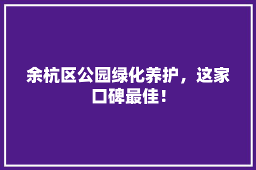 余杭区公园绿化养护，这家口碑最佳！