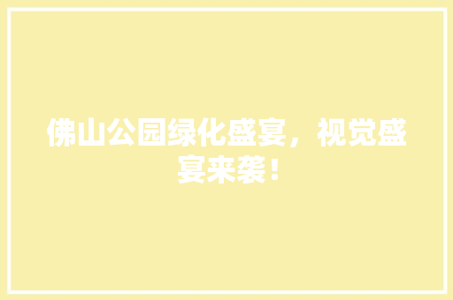 佛山公园绿化盛宴，视觉盛宴来袭！