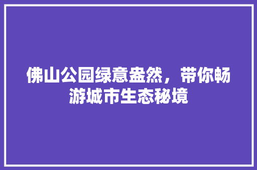 佛山公园绿意盎然，带你畅游城市生态秘境