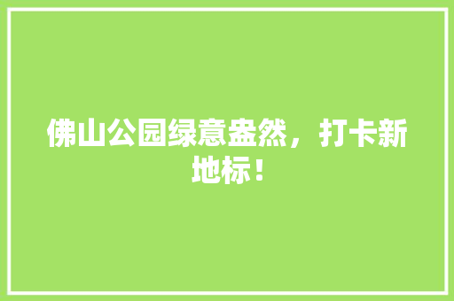 佛山公园绿意盎然，打卡新地标！