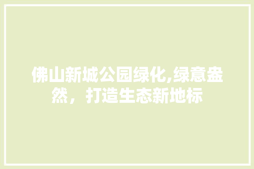佛山新城公园绿化,绿意盎然，打造生态新地标