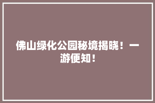 佛山绿化公园秘境揭晓！一游便知！