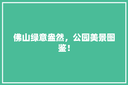 佛山绿意盎然，公园美景图鉴！