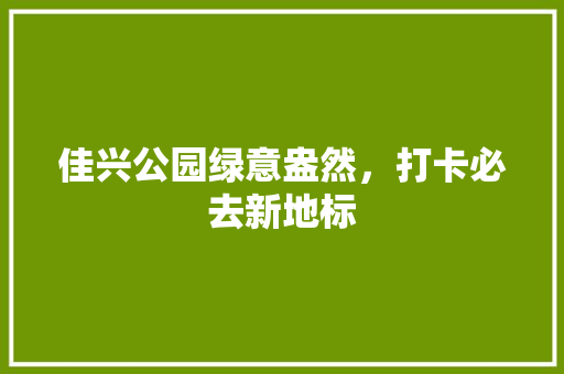 佳兴公园绿意盎然，打卡必去新地标