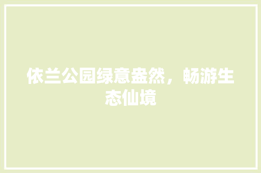 依兰公园绿意盎然，畅游生态仙境