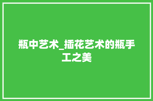 瓶中艺术_插花艺术的瓶手工之美 嫁接育苗