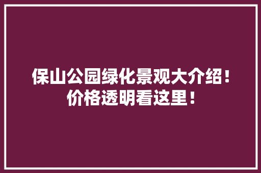 保山公园绿化景观大介绍！价格透明看这里！