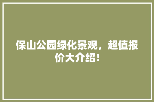 保山公园绿化景观，超值报价大介绍！