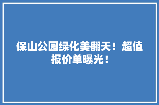保山公园绿化美翻天！超值报价单曝光！ 水果育苗