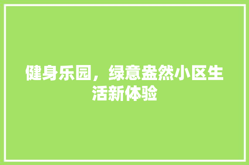 健身乐园，绿意盎然小区生活新体验