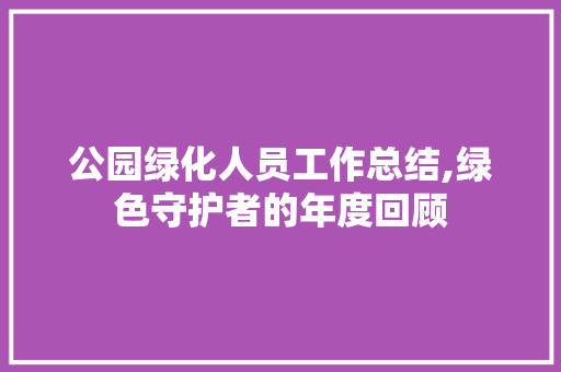 公园绿化人员工作总结,绿色守护者的年度回顾