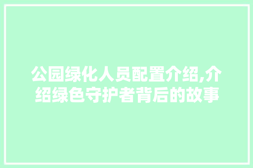 公园绿化人员配置介绍,介绍绿色守护者背后的故事