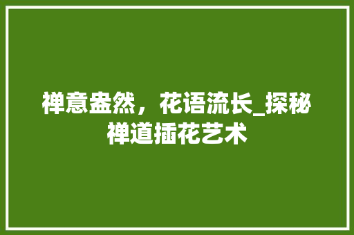 禅意盎然，花语流长_探秘禅道插花艺术
