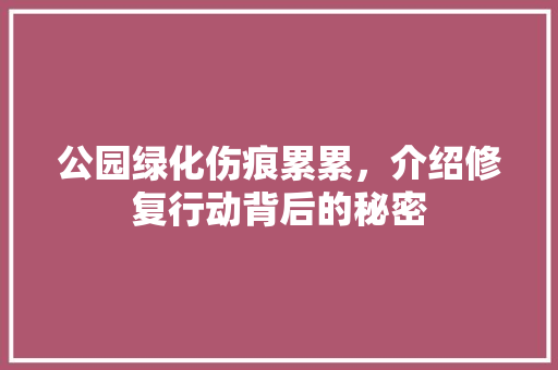 公园绿化伤痕累累，介绍修复行动背后的秘密
