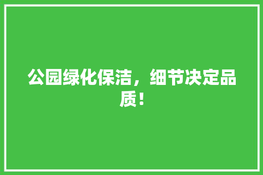 公园绿化保洁，细节决定品质！