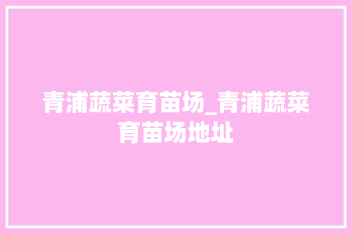 青浦蔬菜育苗场_青浦蔬菜育苗场地址