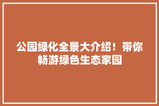 公园绿化全景大介绍！带你畅游绿色生态家园