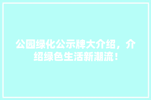 公园绿化公示牌大介绍，介绍绿色生活新潮流！ 嫁接育苗