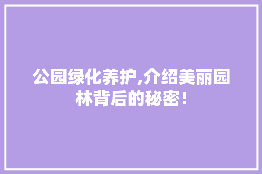 公园绿化养护,介绍美丽园林背后的秘密！