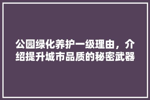 公园绿化养护一级理由，介绍提升城市品质的秘密武器