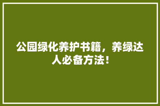 公园绿化养护书籍，养绿达人必备方法！