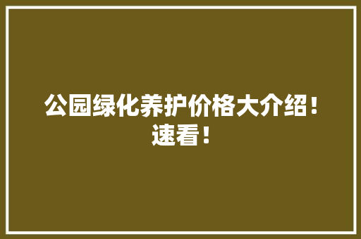 公园绿化养护价格大介绍！速看！