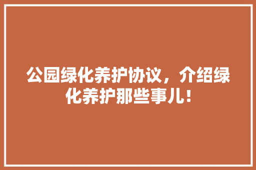公园绿化养护协议，介绍绿化养护那些事儿！