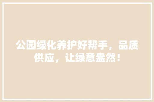 公园绿化养护好帮手，品质供应，让绿意盎然！