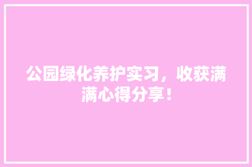 公园绿化养护实习，收获满满心得分享！