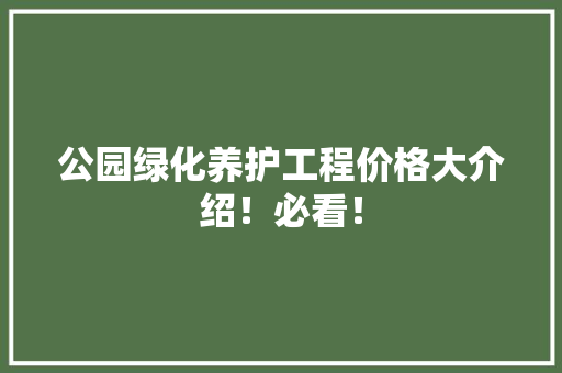 公园绿化养护工程价格大介绍！必看！