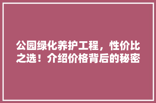 公园绿化养护工程，性价比之选！介绍价格背后的秘密