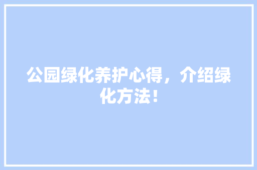 公园绿化养护心得，介绍绿化方法！ 花卉育苗