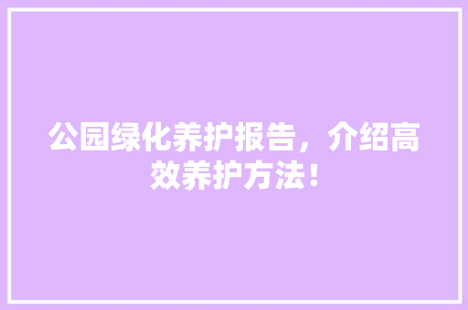 公园绿化养护报告，介绍高效养护方法！