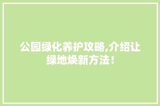 公园绿化养护攻略,介绍让绿地焕新方法！