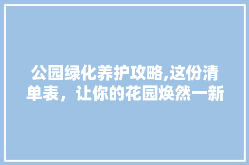 公园绿化养护攻略,这份清单表，让你的花园焕然一新！