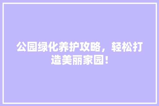 公园绿化养护攻略，轻松打造美丽家园！