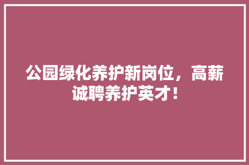 公园绿化养护新岗位，高薪诚聘养护英才！