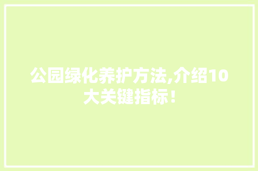 公园绿化养护方法,介绍10大关键指标！