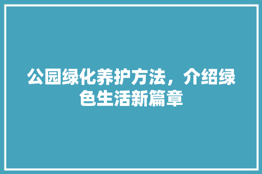 公园绿化养护方法，介绍绿色生活新篇章