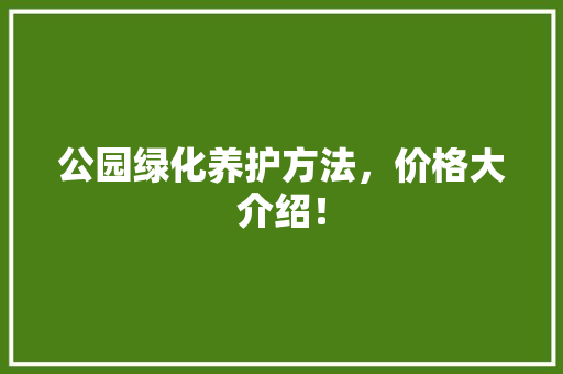 公园绿化养护方法，价格大介绍！