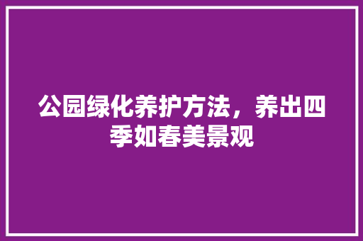 公园绿化养护方法，养出四季如春美景观