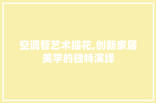 空调管艺术插花,创新家居美学的独特演绎