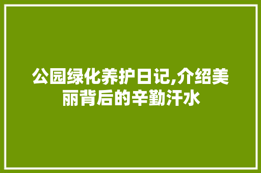 公园绿化养护日记,介绍美丽背后的辛勤汗水