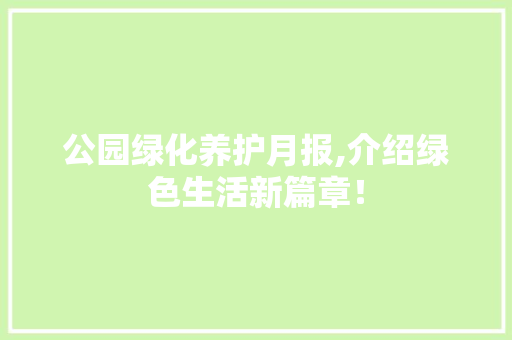 公园绿化养护月报,介绍绿色生活新篇章！