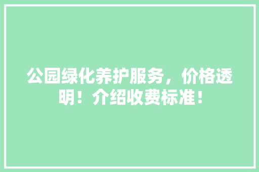 公园绿化养护服务，价格透明！介绍收费标准！