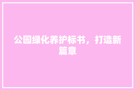 公园绿化养护标书，打造新篇章