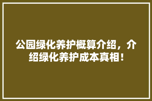 公园绿化养护概算介绍，介绍绿化养护成本真相！