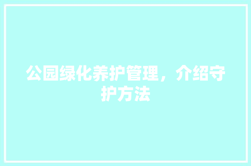 公园绿化养护管理，介绍守护方法