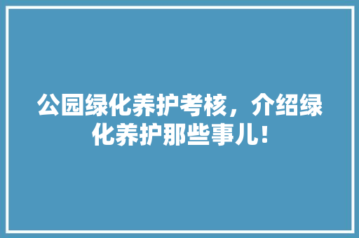 公园绿化养护考核，介绍绿化养护那些事儿！